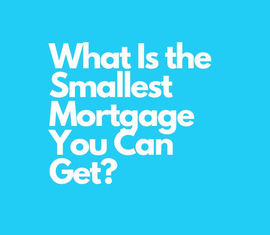 What Is the Smallest Mortgage You Can Get in the UK?